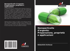 Nanoparticelle d'argento: Preparazione, proprietà e applicazioni - Acharya, Debashish