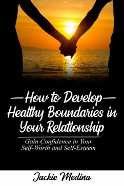 How to Develop Healthy Boundaries in Your Relationship: Gain Confidence in your Self-Worth and Self-Esteem (eBook, ePUB) - Medina, Jacqualene