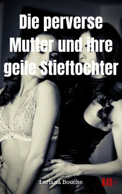 Die perverse Mutter und ihre geile Stieftochter (eBook, ePUB) - Bouche, Lariana