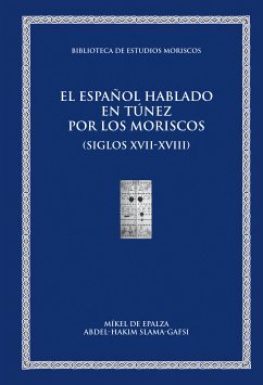 El español hablado en Túnez por los moriscos (siglos XVII-XVIII) (eBook, PDF) - De Epalza Ferrer, Míkel; Slama-Gafsi, Abdel-Hakim