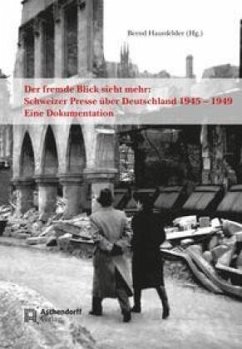 Der fremde Blick sieht mehr: Schweizer Presse über Deutschland 1945 - 1949 - Haunfelder, Bernd