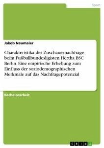 Charakteristika der Zuschauernachfrage beim Fußballbundesligisten Hertha BSC Berlin. Eine empirische Erhebung zum Einfluss der soziodemographischen Merkmale auf das Nachfragepotenzial - Neumaier, Jakob