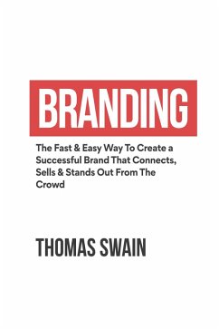 Branding: The Fast & Easy Way To Create a Successful Brand That Connects, Sells & Stands Out From The Crowd (eBook, ePUB) - Swain, Thomas