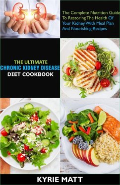The Ultimate Chronic Kidney Disease Diet Cookbook; The Complete Nutrition Guide To Restoring The Health Of Your Kidney With Meal Plan And Nourishing Recipes (eBook, ePUB) - Matt, Kyrie
