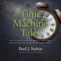 Time Machine Tales: The Science Fiction Adventures and Philosophical Puzzles of Time Travel - Nahin, Paul J.