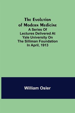 The Evolution of Modern Medicine; A Series of Lectures Delivered at Yale University on the Silliman Foundation in April, 1913 - Osler, William