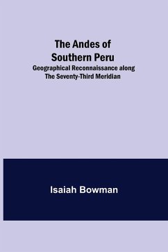 The Andes of Southern Peru; Geographical Reconnaissance along the Seventy-Third Meridian - Bowman, Isaiah
