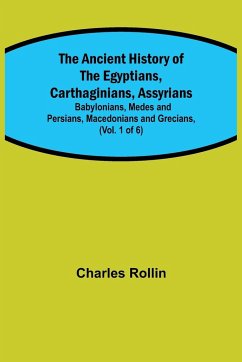 The Ancient History of the Egyptians, Carthaginians, Assyrians; Babylonians, Medes and Persians, Macedonians and Grecians, (Vol. 1 of 6) - Rollin, Charles
