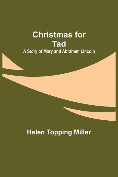 Christmas for Tad; A Story of Mary and Abraham Lincoln Christmas for Tad; A Story of Mary and Abraham Lincoln