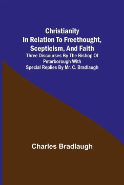 Christianity in relation to Freethought, Scepticism, and Faith; Three discourses by the Bishop of Peterborough with special replies by Mr. C. Bradlaugh - Bradlaugh, Charles