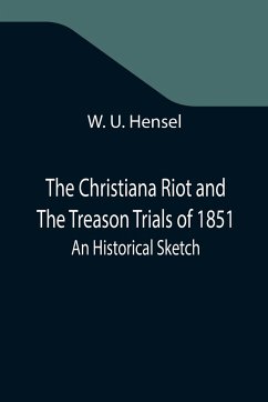 The Christiana Riot and The Treason Trials of 1851; An Historical Sketch - U. Hensel, W.