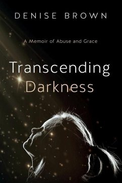 Transcending Darkness: A Memoir of Abuse and Grace - Brown, Denise