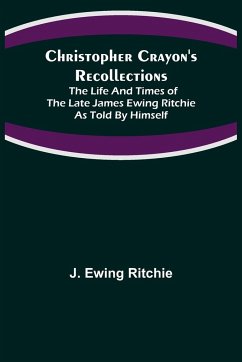 Christopher Crayon's Recollections; The Life and Times of the late James Ewing Ritchie as told by himself - Ewing Ritchie, J.