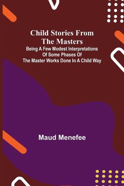 Child Stories from the Masters; Being a Few Modest Interpretations of Some Phases of the Master Works Done in a Child Way - Menefee, Maud
