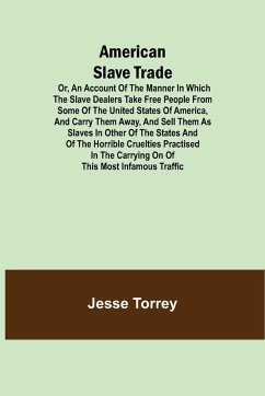 American Slave Trade Or, An Account of the Manner in which the Slave Dealers take Free People from some of the United States of America, and carry them away, and sell them as Slaves in other of the States; and of the horrible Cruelties practised in the c - Torrey, Jesse