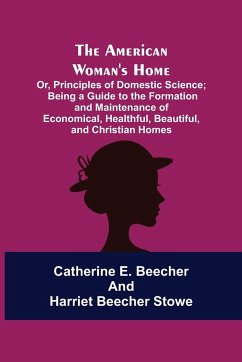 The American Woman's Home - E. Beecher, Catherine; Beecher Stowe, Harriet