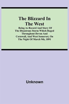 The Blizzard in the West; Being as Record and Story of the Disastrous Storm which Raged Throughout Devon and Cornwall, and West Somerset, On the Night of March 9th, 1891 - Unknown