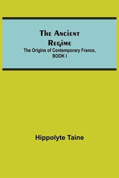 The Ancient Regime; The Origins of Contemporary France, BOOK I - Taine, Hippolyte