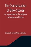 The Dramatization of Bible Stories An experiment in the religious education of children