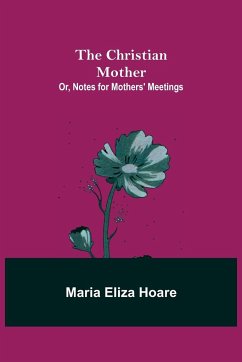 The Christian Mother; or, Notes for Mothers' Meetings - Eliza Hoare, Maria