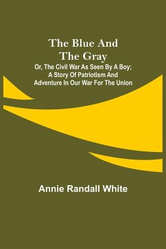 The Blue and the Gray; Or, The Civil War as Seen by a Boy; A Story of Patriotism and Adventure in Our War for the Union - Randall White, Annie