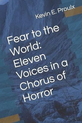 Fear to the World: Eleven Voices in a Chorus of Horror Fear to the World: Eleven Voices in a Chorus of Horror