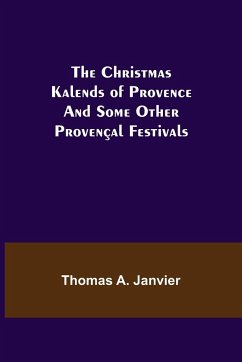 The Christmas Kalends of Provence; And Some Other Provençal Festivals - A. Janvier, Thomas