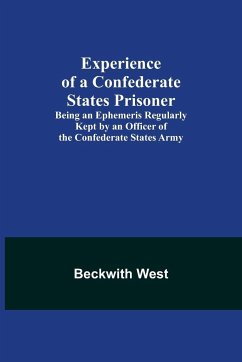 Experience of a Confederate States Prisoner; Being an Ephemeris Regularly Kept by an Officer of the Confederate States Army - West, Beckwith