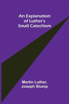 An Explanation of Luther's Small Catechism - Luther, Martin; Stump, Joseph