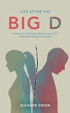 Life after the Big D: Your guide to getting through the Sh*tty emotional process of divorce - Green, Eleanor