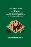The Blue Book of Chess; Teaching the Rudiments of the Game, and Giving an Analysis of All the Recognized Openings
