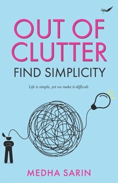 Out of Clutter- Find Simplicity: Life is simple, yet we make it difficult. - Sarin, Medha