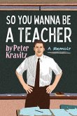 So You Wanna Be a Teacher, a Memoir