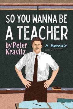 So You Wanna Be a Teacher, a Memoir - Kravitz, Peter