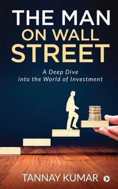 The Man On Wall Street: A Deep Dive Into the World of Investment - Tannay Kumar