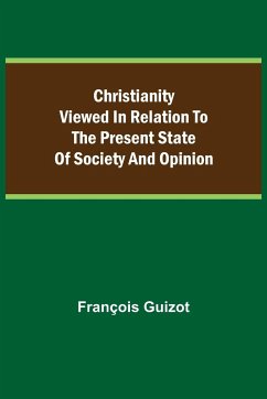 Christianity Viewed In Relation To The Present State Of Society And Opinion. - Guizot, François