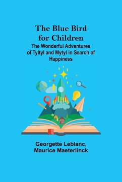 The Blue Bird for Children; The Wonderful Adventures of Tyltyl and Mytyl in Search of Happiness - Leblanc, Georgette; Maeterlinck, Maurice