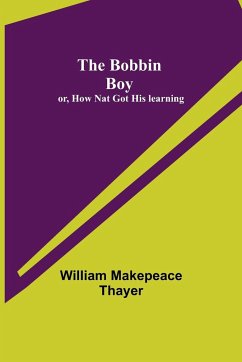 The Bobbin Boy; or, How Nat Got His learning - Makepeace Thayer, William