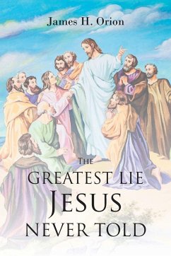 The Greatest Lie Jesus Never Told - Orion, James H.