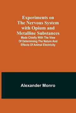 Experiments on the Nervous System with Opium and Metalline Substances; Made Chiefly with the View of Determining the Nature and Effects of Animal Electricity - Monro, Alexander