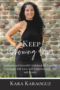 Keep Showing Up: A Memoir and Powerful Guidebook for Empaths to Embody Self-Love, Self-Empowerment, and Self-Worth - Karaoguz, Kara