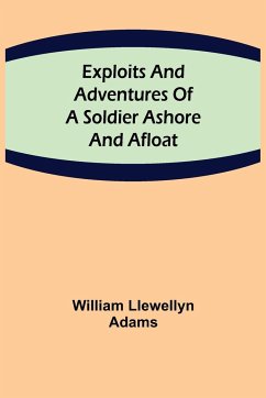 Exploits and Adventures of a Soldier Ashore and Afloat - Llewellyn Adams, William