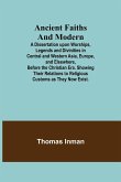 Ancient Faiths And Modern; A Dissertation upon Worships, Legends and Divinities in Central and Western Asia, Europe, and Elsewhere, Before the Christian Era. Showing Their Relations to Religious Customs as They Now Exist.