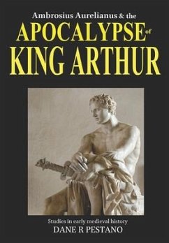 Ambrosius Aurelianus and the Apocalypse of King Arthur: Studies in early medieval history. - Pestano, Dane R.
