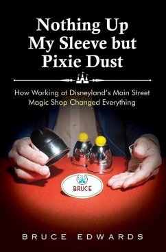 Nothing Up My Sleeve but Pixie Dust: How Working at Disneyland's Main Street Magic Shop Changed Everything - Edwards, Bruce