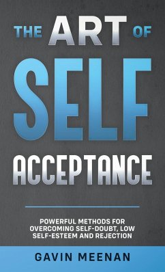 The Art of Self Acceptance - Powerful Methods for Overcoming Self-Doubt, Low Self-Esteem and Rejection - Meenan, Gavin
