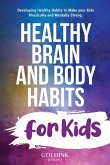 Healthy Brain and Body Habits for Kids: Developing Healthy Habits to Make Your Kids Physically and Mentally Strong
