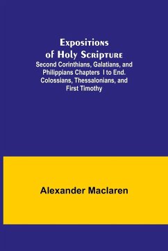 Expositions of Holy Scripture; Second Corinthians, Galatians, and Philippians Chapters I to End. Colossians, Thessalonians, and First Timothy. - Maclaren, Alexander
