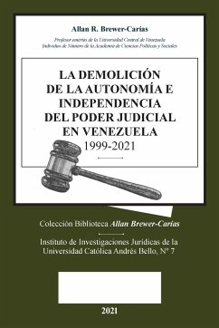 LA DEMOLICION DE LA AUTONOMÍA E INDEPENDENCIA DE PODER JUDICIAL EN VENEZUELA 1999-2021 - Brewer-Carias, Allan R.