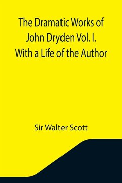The Dramatic Works of John Dryden Vol. I. With a Life of the Author - Walter Scott